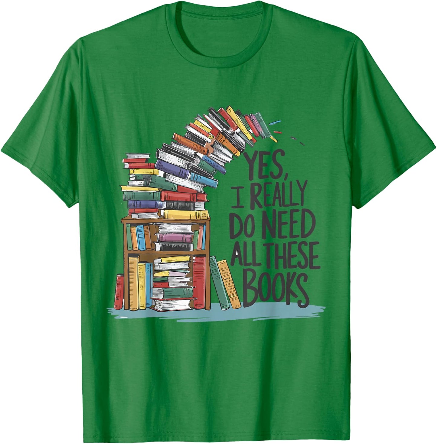 Yes I Really Do Need All These Books Funny Book Lover T-Shirt - T-Shirt | Irish Green