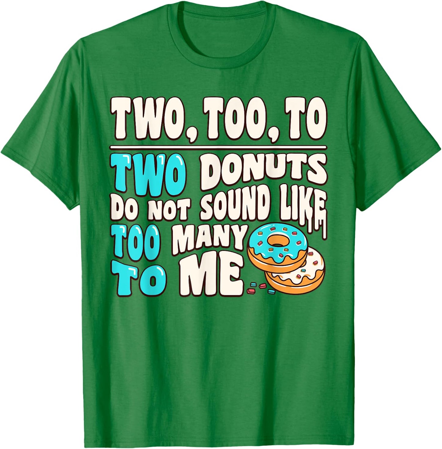 Two Too To Two Donuts Do Not Sound Like Too Many To Me Funny T-Shirt - T-Shirt | Irish Green