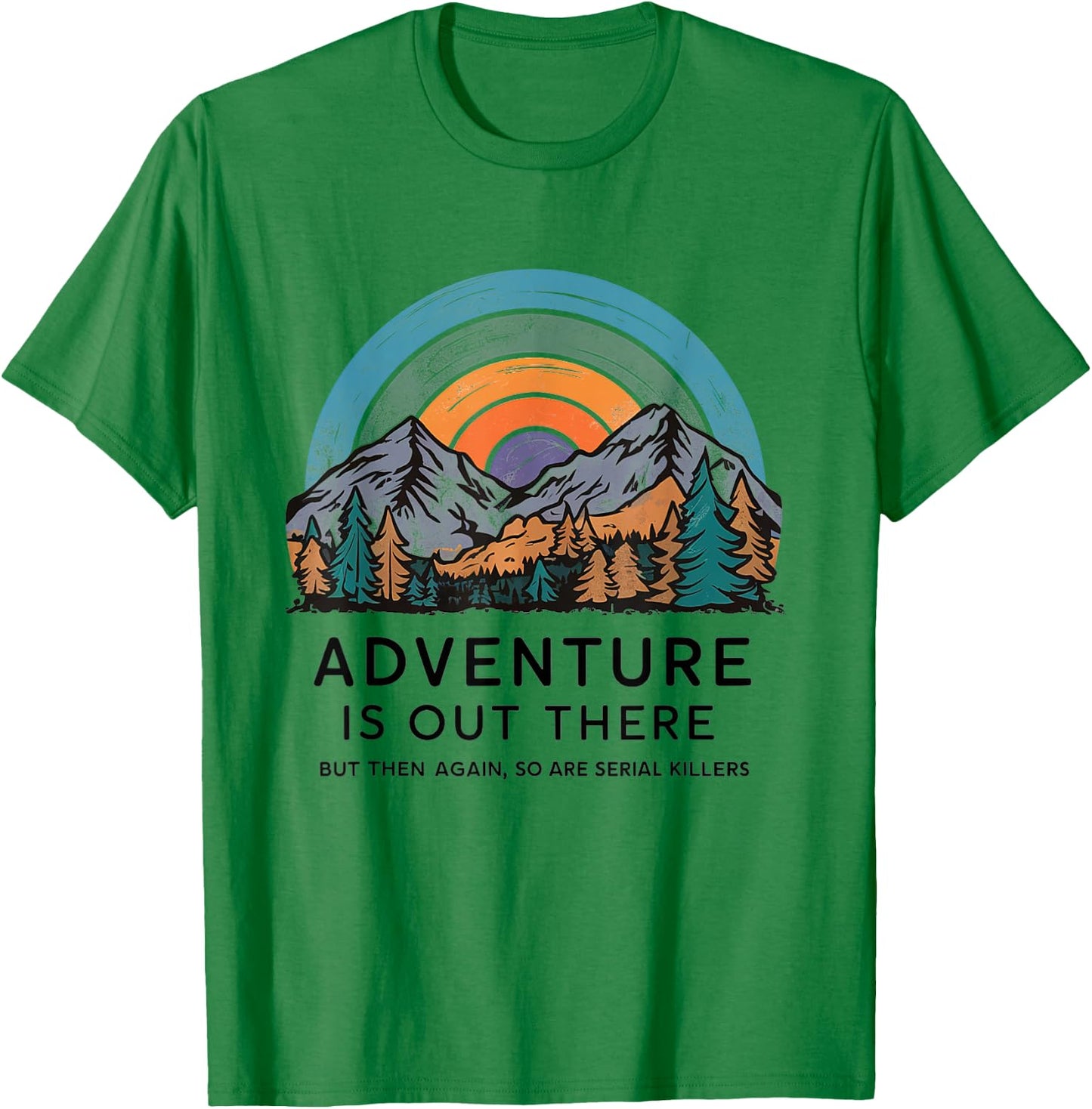 Adventure is Out There but So Are Serial Killers T-Shirt - T-Shirt | Irish Green