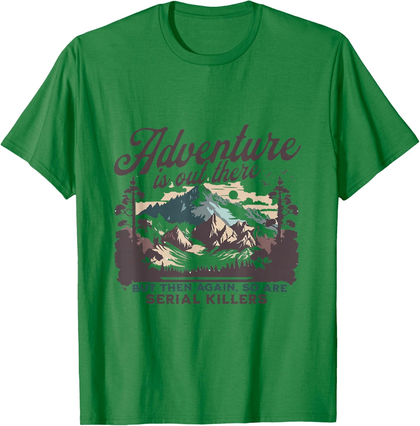Adventure Is Out There And So Is Serial Killer T-Shirt - T-Shirt | Irish Green