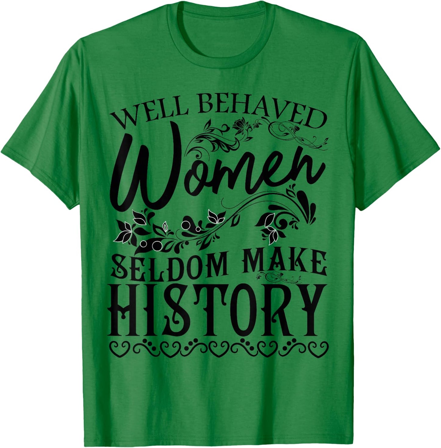 Women - Well Behaved Women Seldom Make History - Feminism T-Shirt - T-Shirt | Irish Green