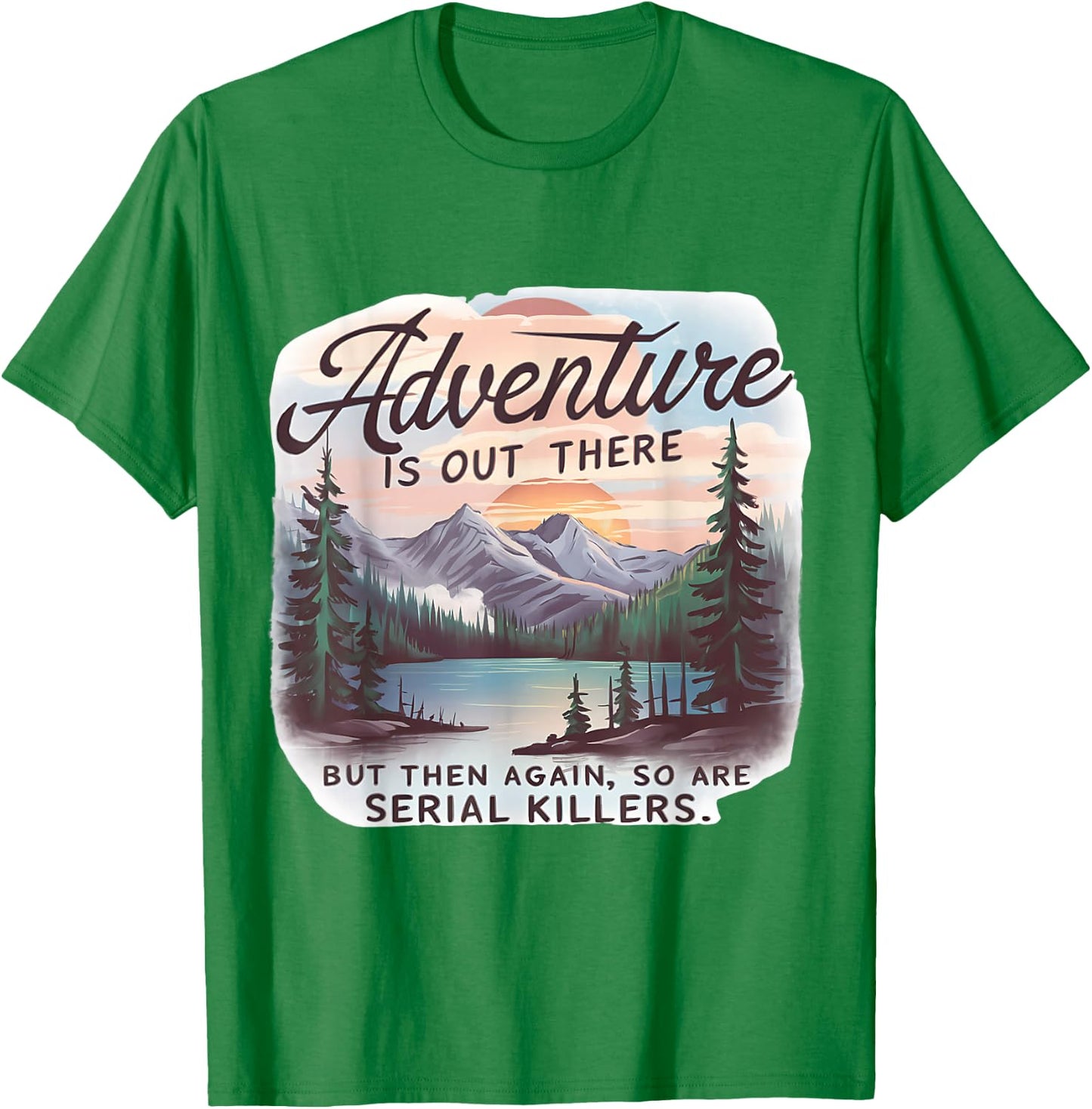 ADVENTURE IS OUT THERE BUT SO ARE SERIAL KILLERS Camping T-Shirt - T-Shirt | Irish Green