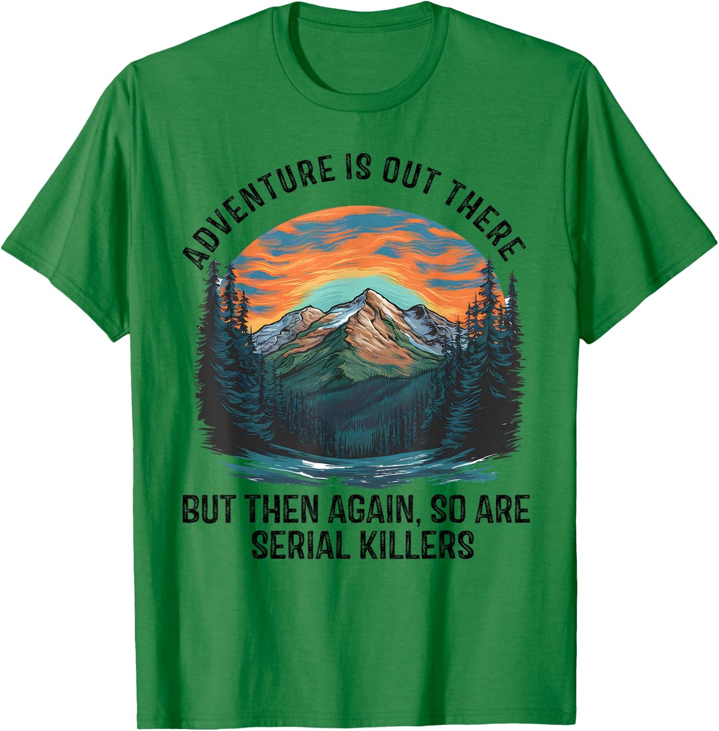 Adventure is Out There BUT SO are Serial Killers T-Shirt - T-Shirt | Irish Green