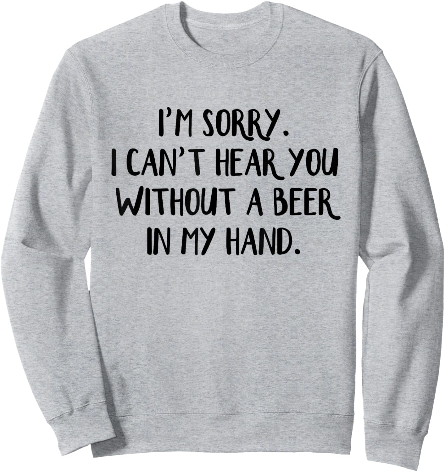 I'm Sorry I Can't Hear You Without A Beer In My Hand Sweatshirt - Sweatshirt | Ash