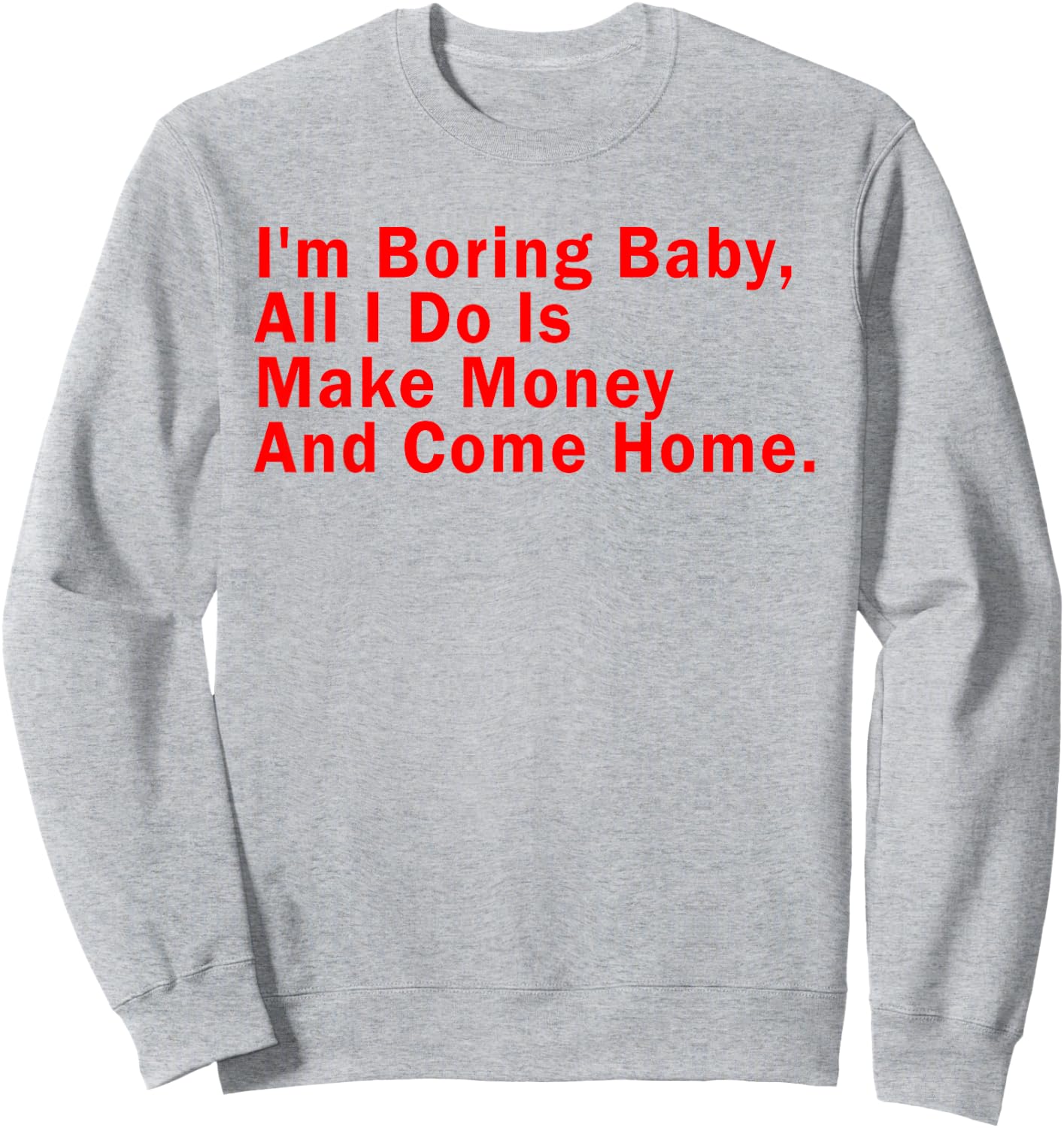 I'm Boring Baby All I Do Is Make Money And Come Home Sweatshirt - Sweatshirt | Ash