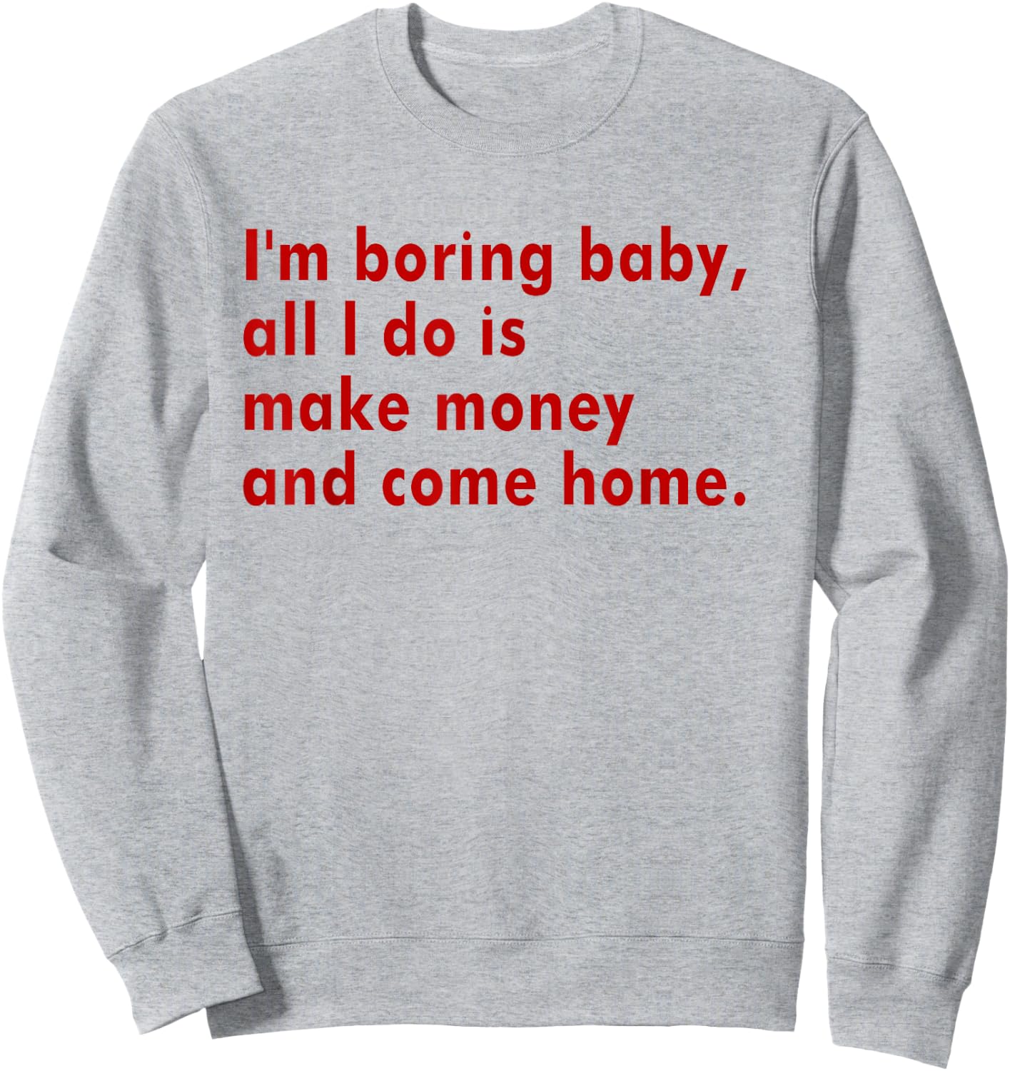 I'm Boring Baby All I Do Is Make Money And Come Home Sweatshirt - Sweatshirt | Ash