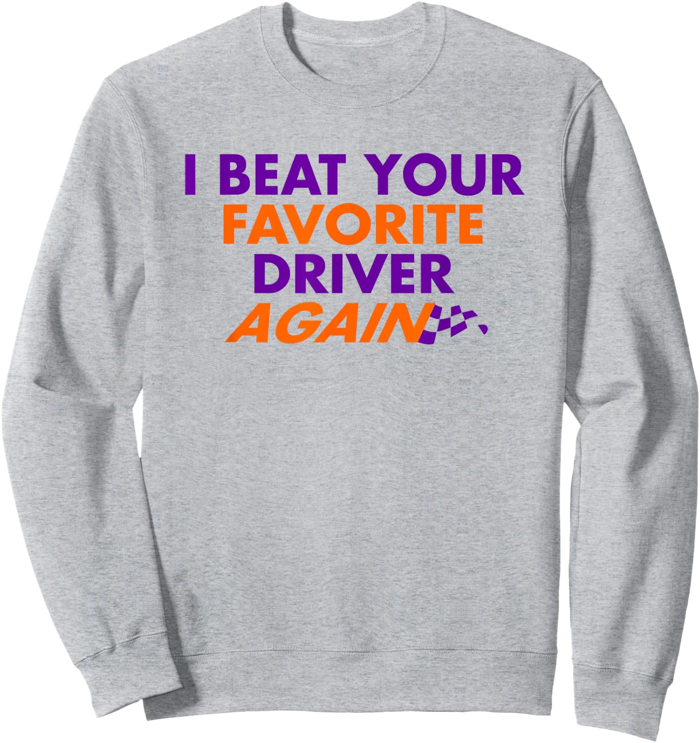 I Beat Your Favorite Driver Again Sweatshirt - Sweatshirt | Ash