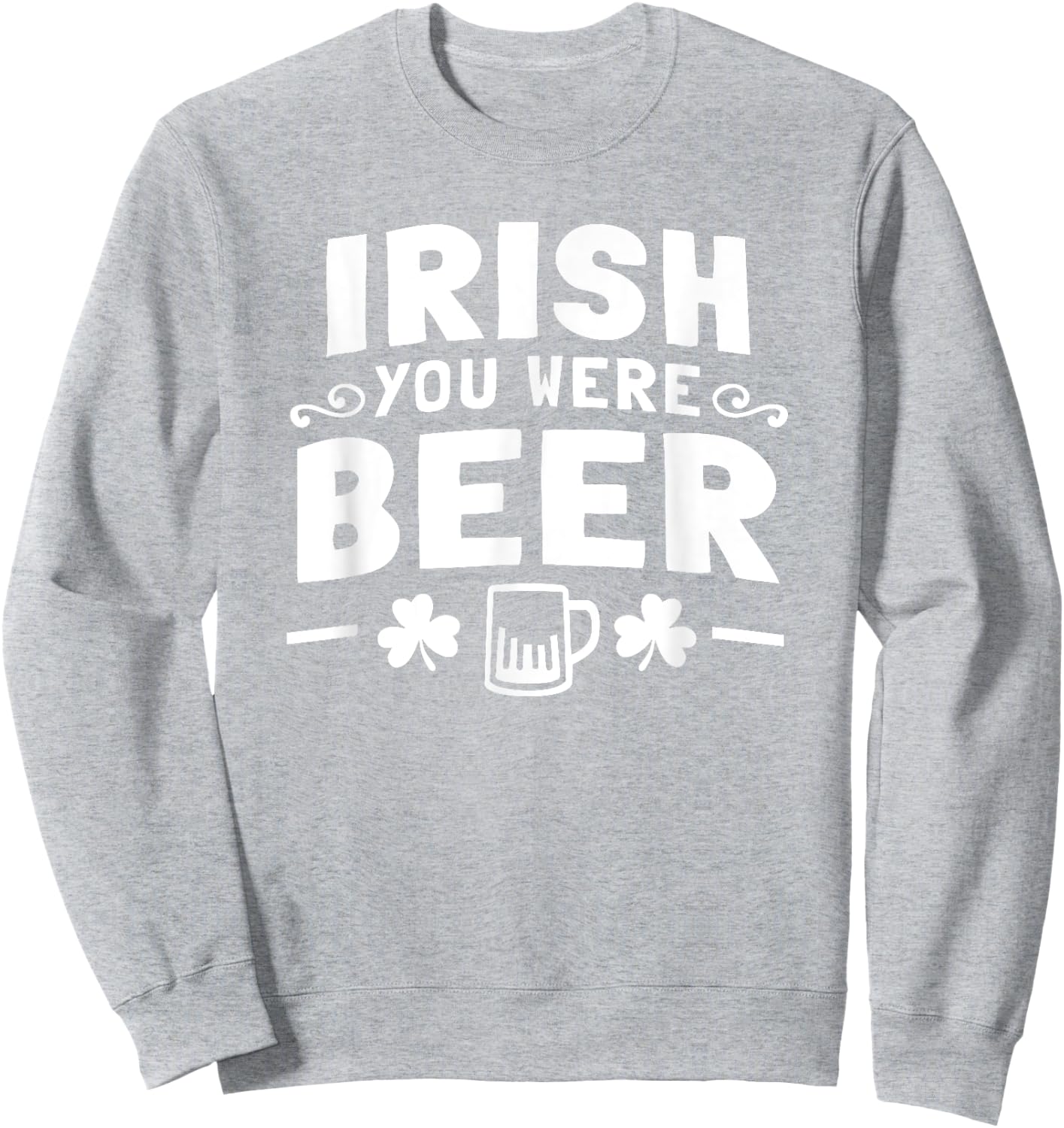 Women Men St Patrick Day Drinking Shirt Irish You Were Beer Sweatshirt - Sweatshirt | Ash