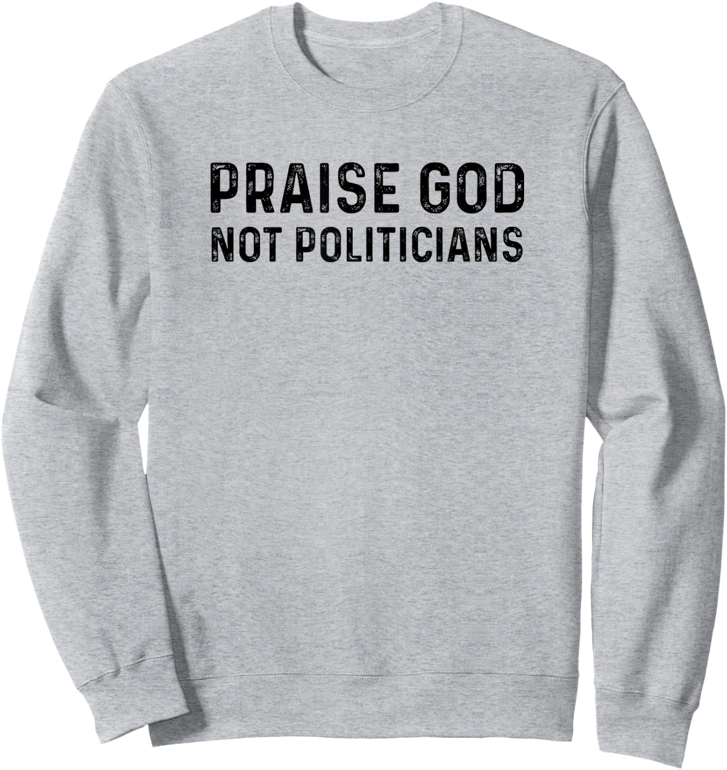 Praise God Not Politicians - Christian Faith Gift Sweatshirt - Sweatshirt | Ash