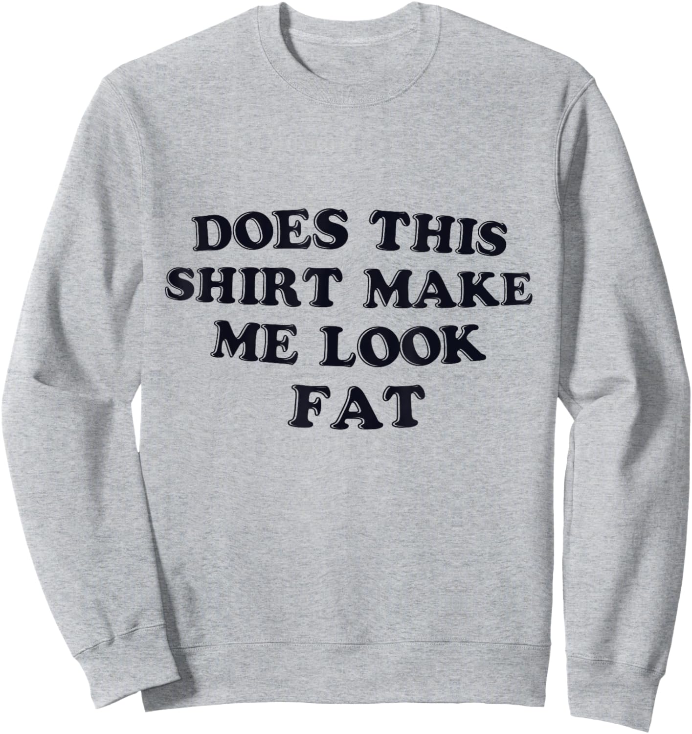 Does This Shirt Make Me Look Fat Funny Sweatshirt - Sweatshirt | Ash