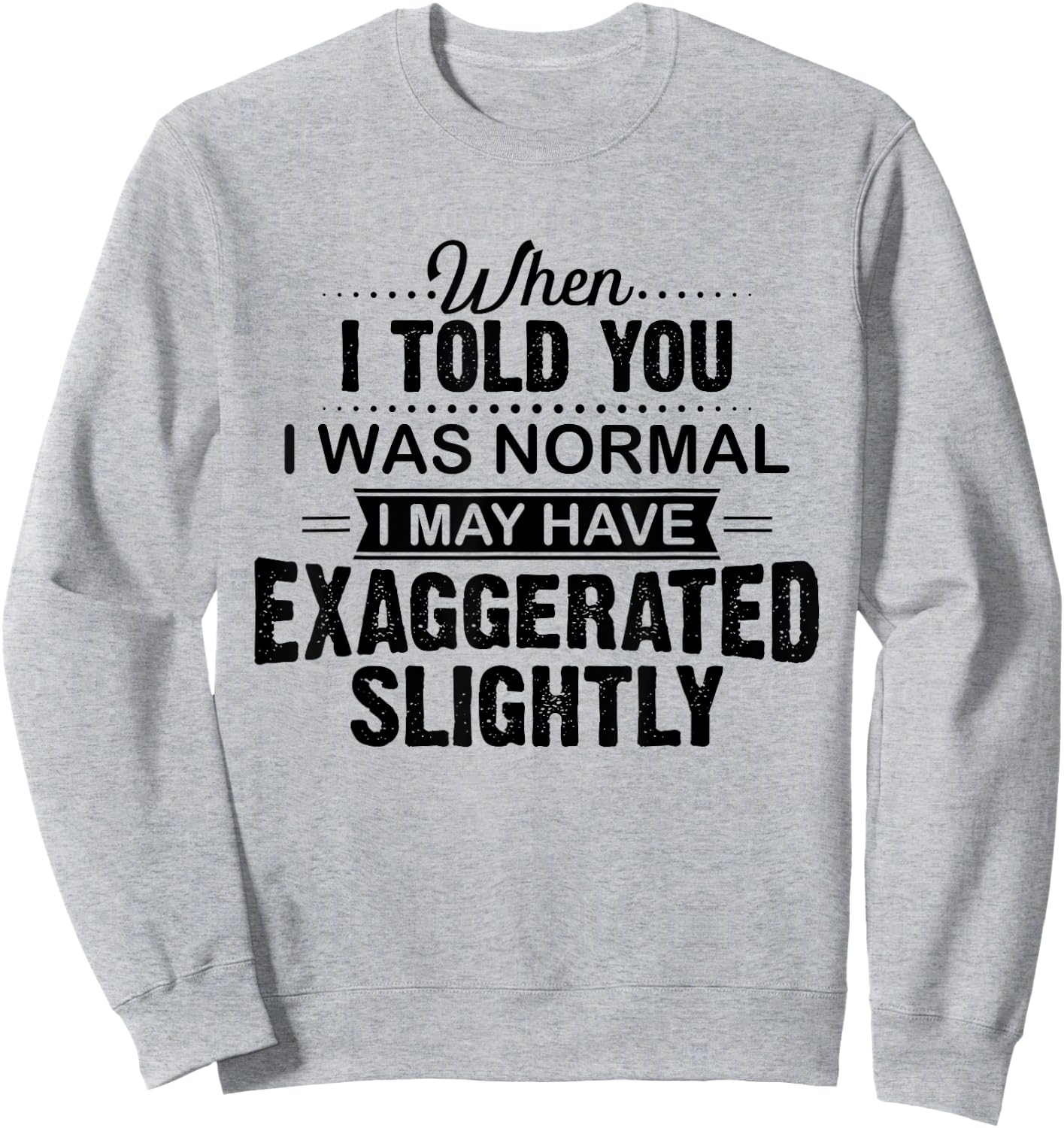 When I Told You I Was Normal I May Have Exaggerated Slightly Sweatshirt - Sweatshirt | Ash