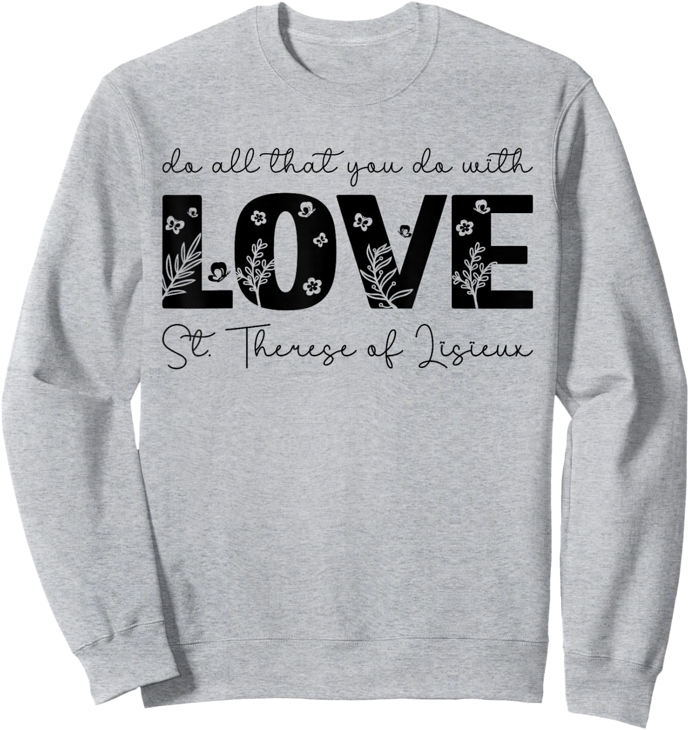 St. Therese of Lisieux Do All That You Do with Love Catholic Sweatshirt - Sweatshirt | Ash