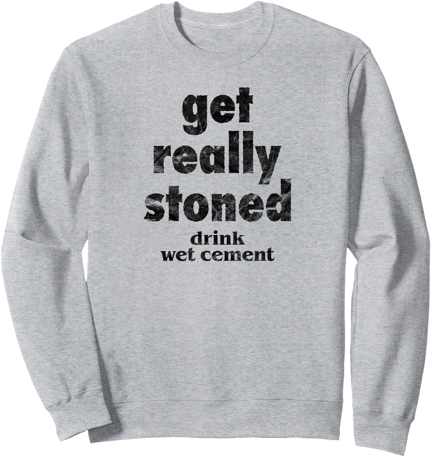 Get Really Stoned, Drink Wet Cement Funny Marijuana Joke Sweatshirt - Sweatshirt | Ash