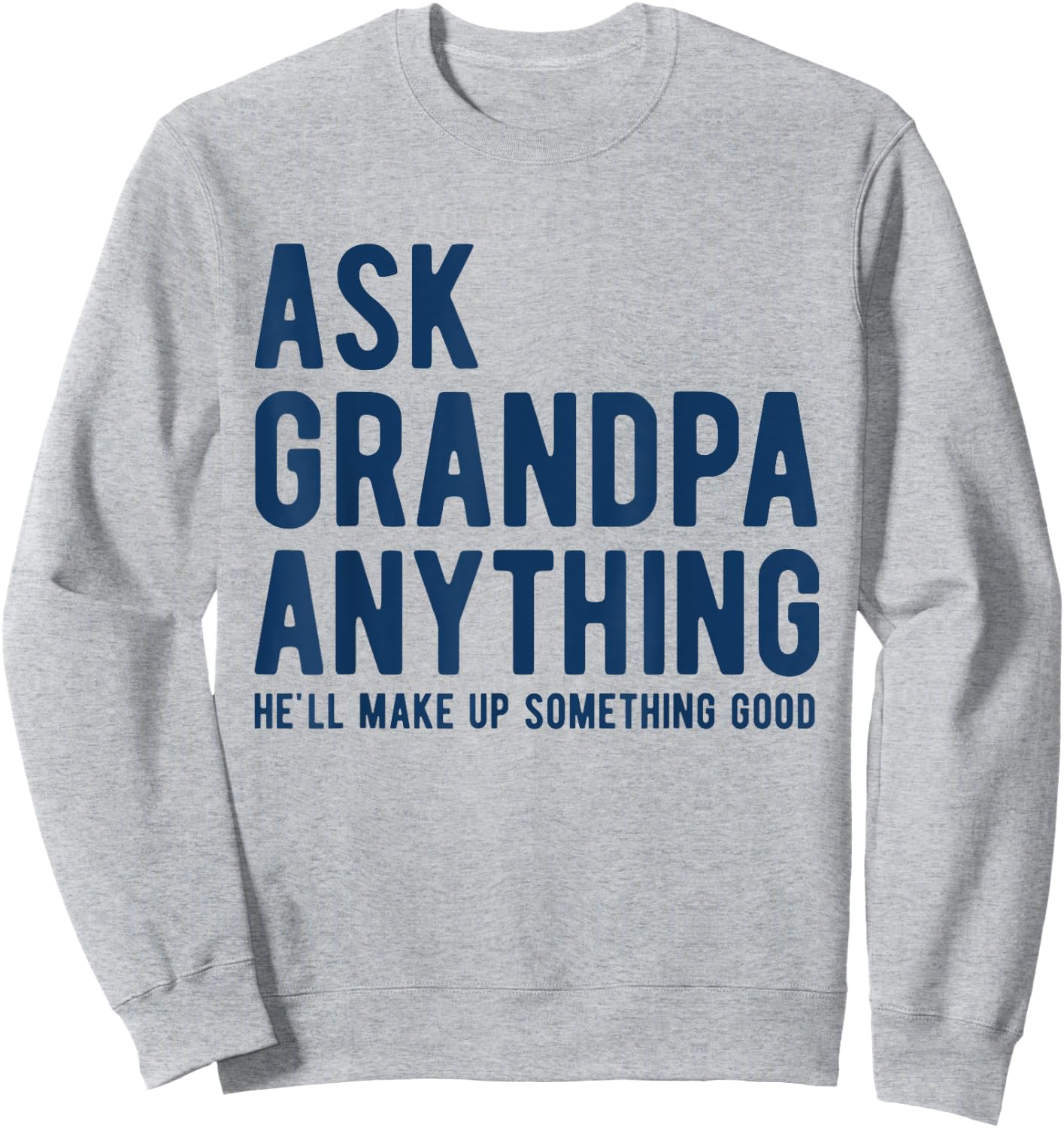Ask Grandpa Anything He'll Make Up Something Good Dad Papa Sweatshirt - Sweatshirt | Ash