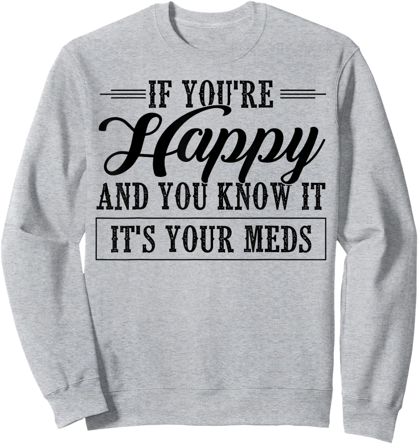 If You're Happy And You Know It It's Your Meds Sweatshirt - Sweatshirt | Ash