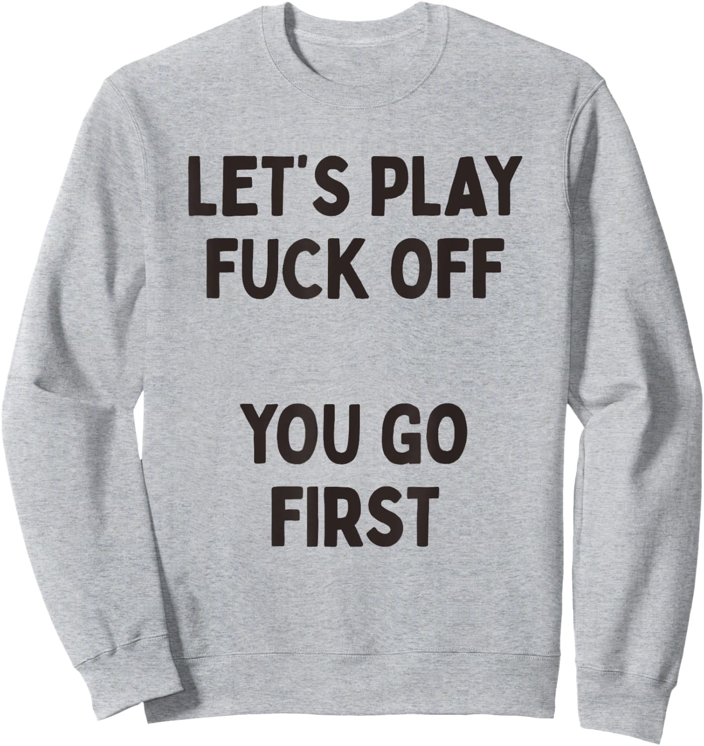 Let's Play Fuck Off, You Go First Funny Sarcastic Quote Sweatshirt - Sweatshirt | Ash