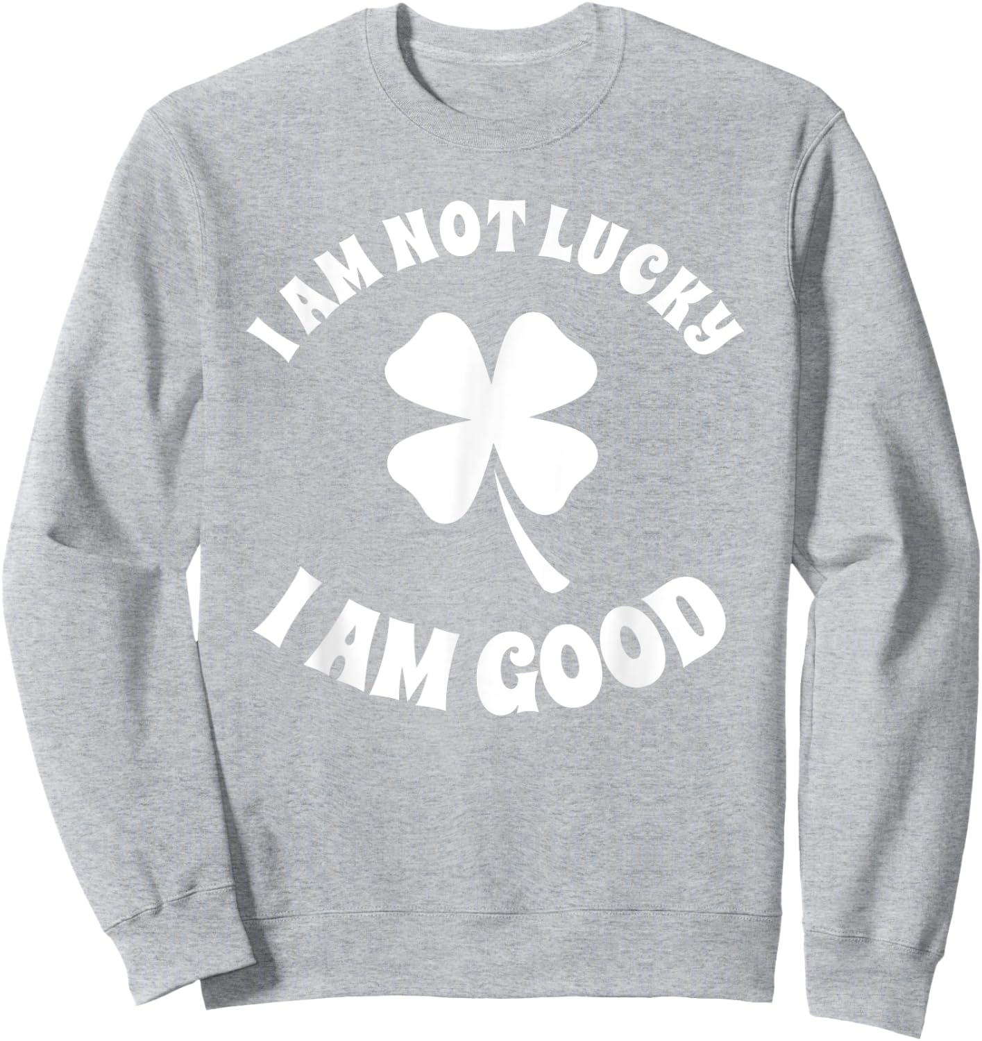 I'm Not Lucky I'm Good St Patricks Day Shamrock Sarcastic Sweatshirt - Sweatshirt | Ash