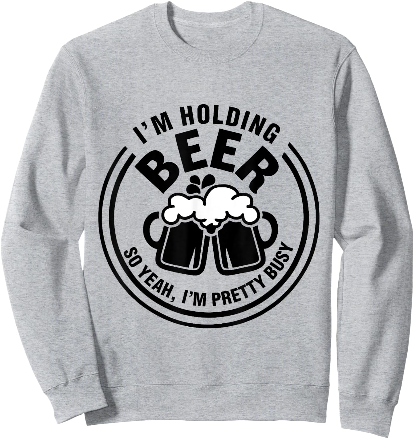 I Am Holding Beer, So Yeah I AM Pretty Busy Sweatshirt - Sweatshirt | Ash