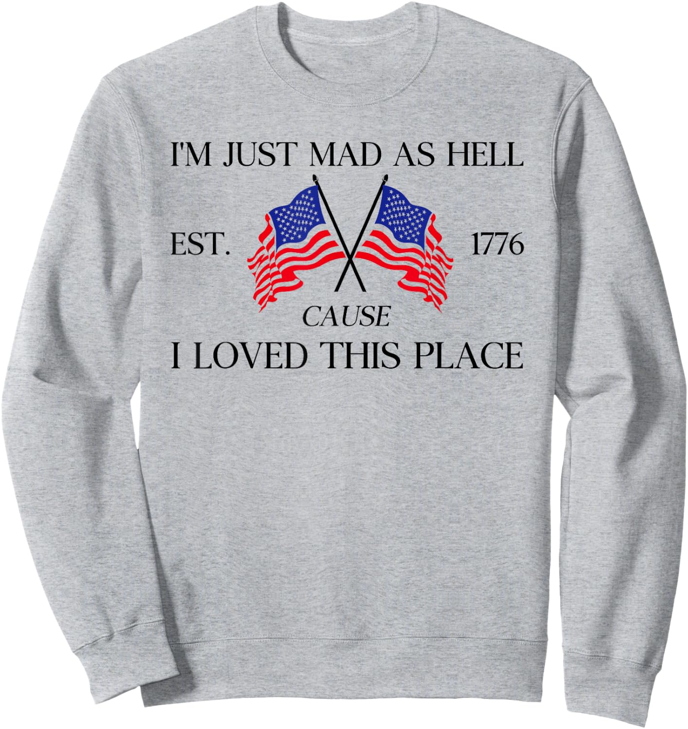 I'm Just Mad As Hell Est 1776 Because I Love This Place Sweatshirt - Sweatshirt | Ash