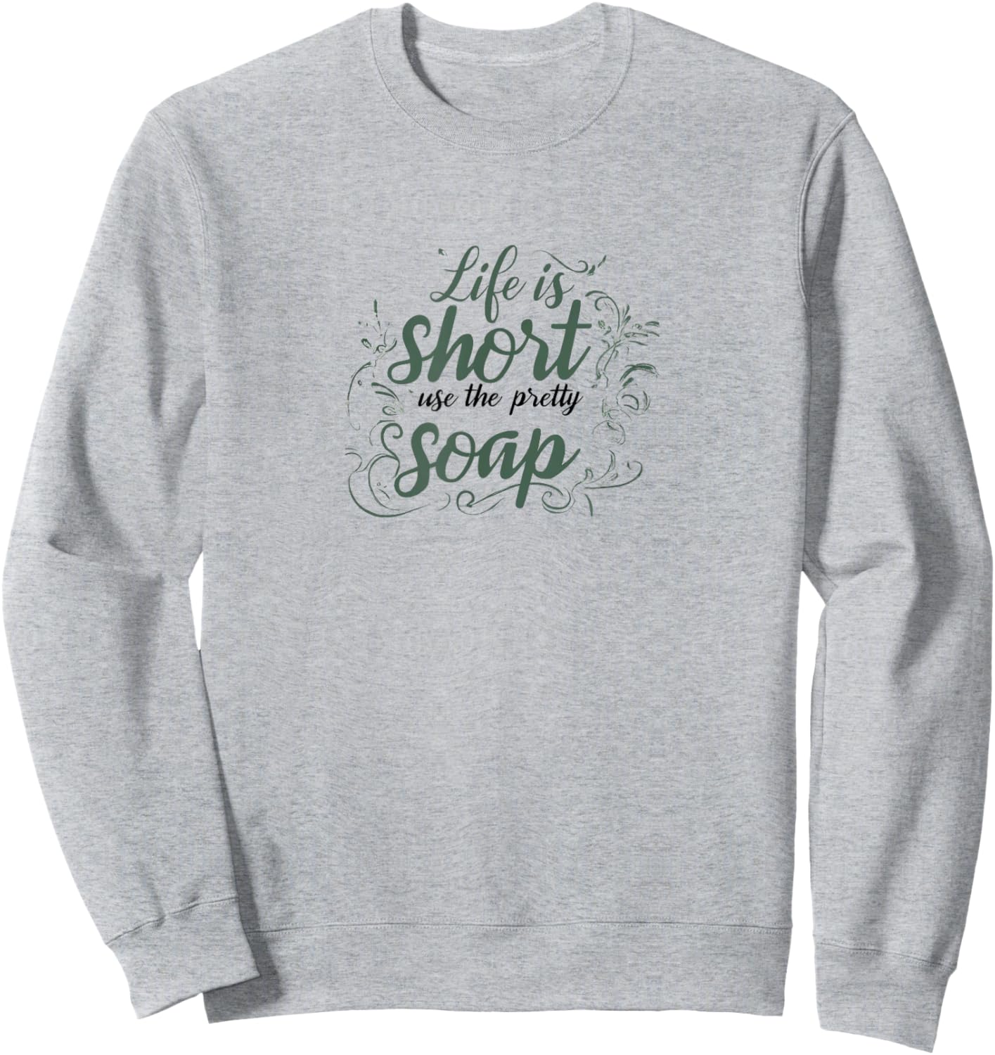 LIFE IS SHORT, USE THE PRETTY SOAP - Funny - Ironic - Fun Sweatshirt - Sweatshirt | Ash