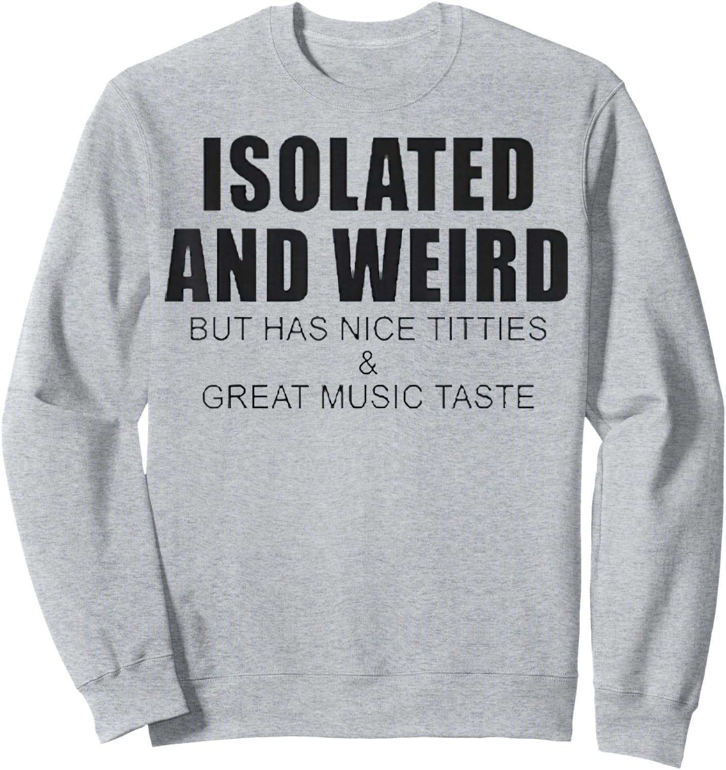 Isolated And Weird But Has Nice Titties And Great Music Tast Sweatshirt - Sweatshirt | Ash