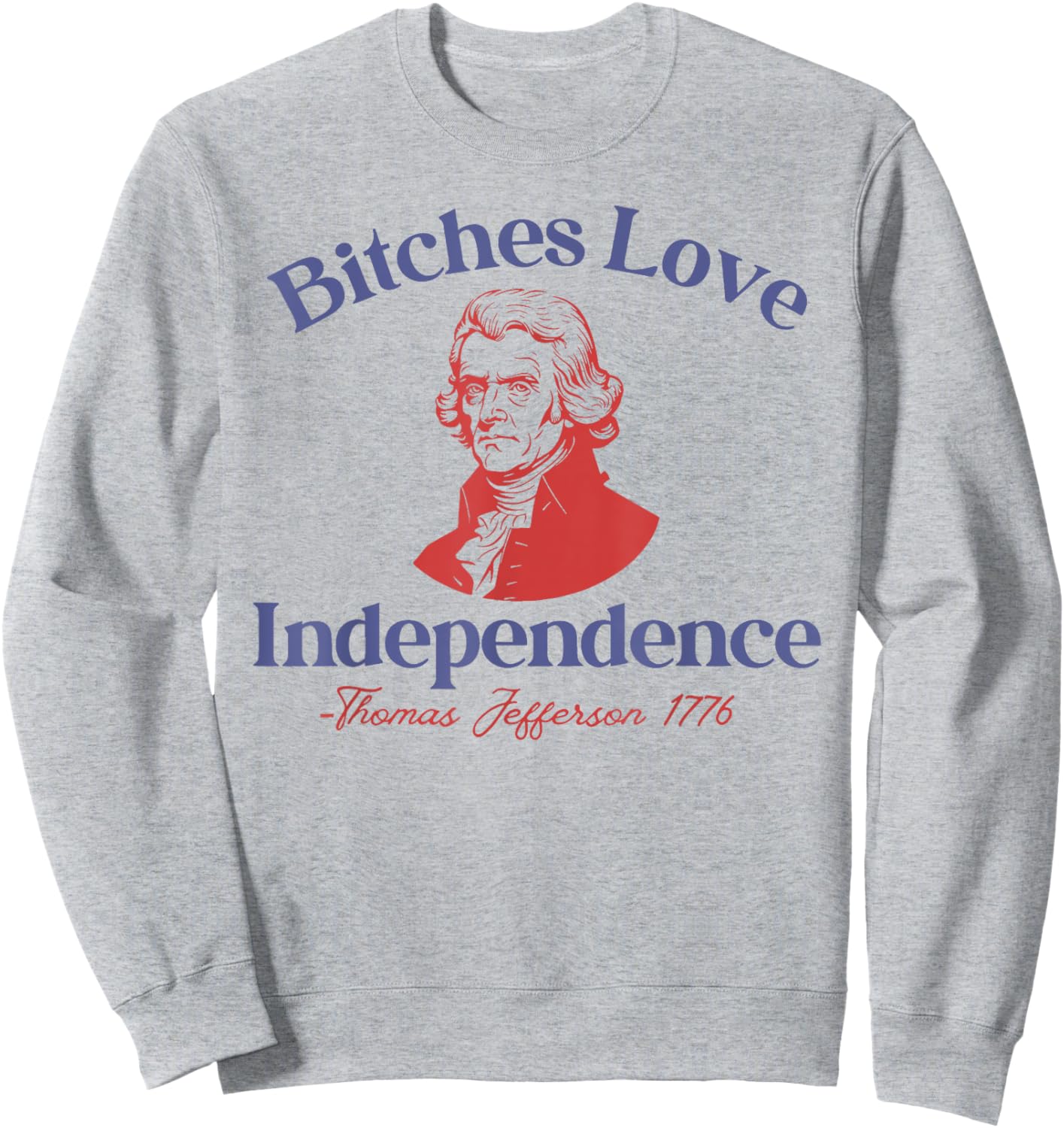 Bitches Love Independence Funny 4th Of July Thomas Jefferson Sweatshirt - Sweatshirt | Ash
