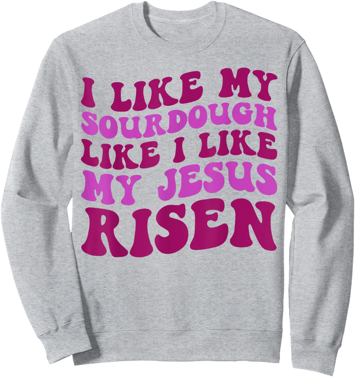 I Like My Sourdough Like I Like My Jesus Risen Sweatshirt - Sweatshirt | Ash