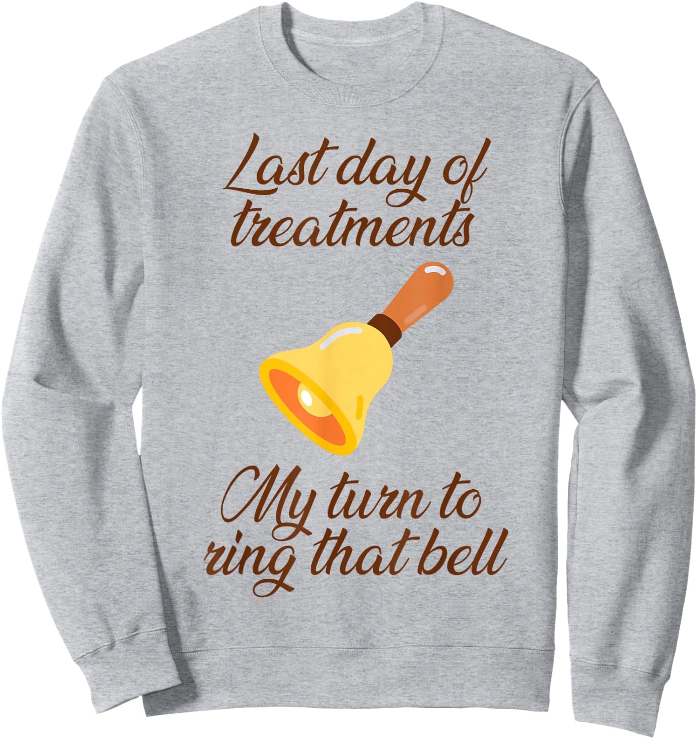 Last Day Of Treatments My Turn To Ring That Bell Chemo End Sweatshirt - Sweatshirt | Ash