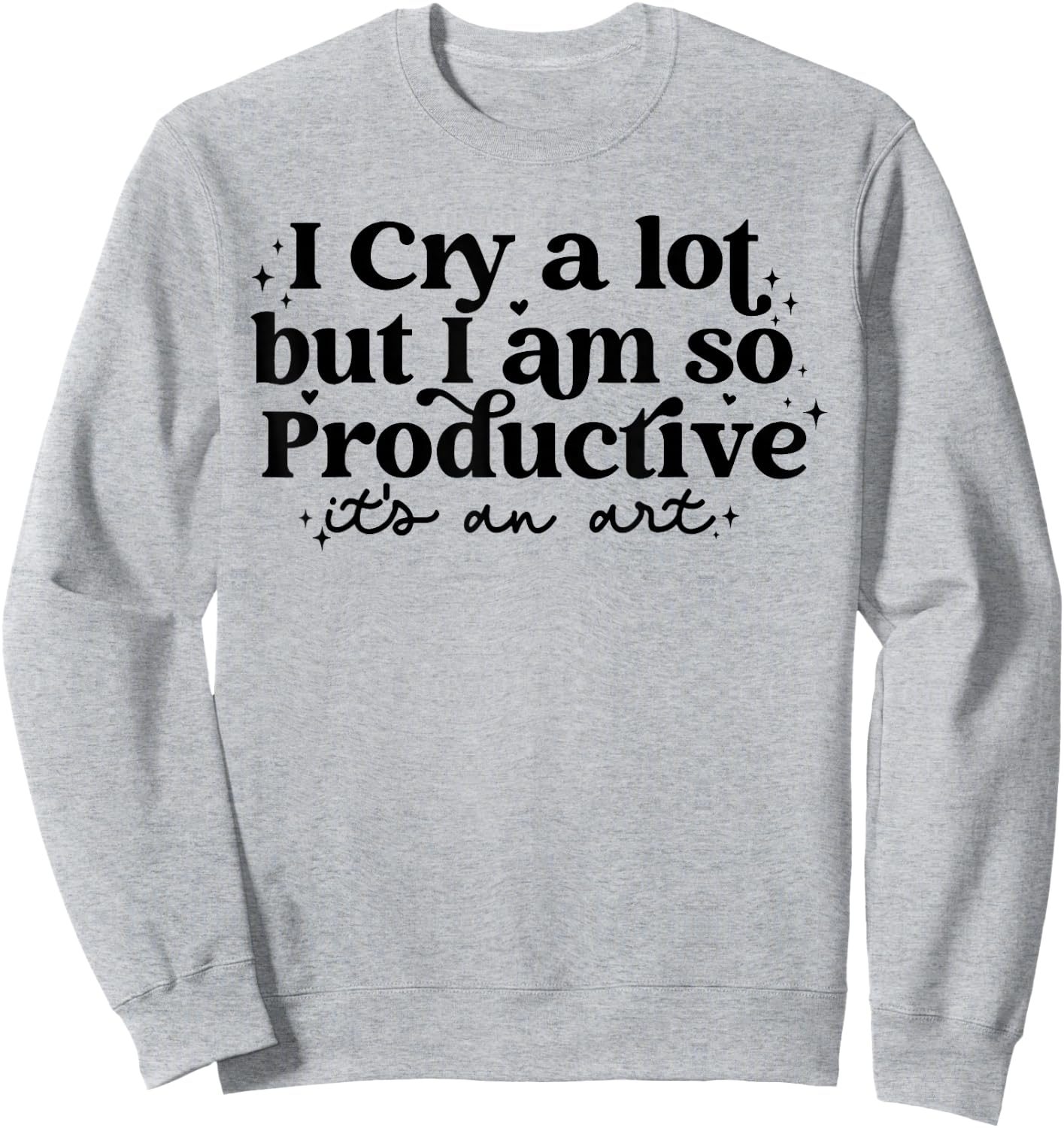 I Cry A Lot But I Am So Productive It's An Art Sweatshirt - Sweatshirt | Ash