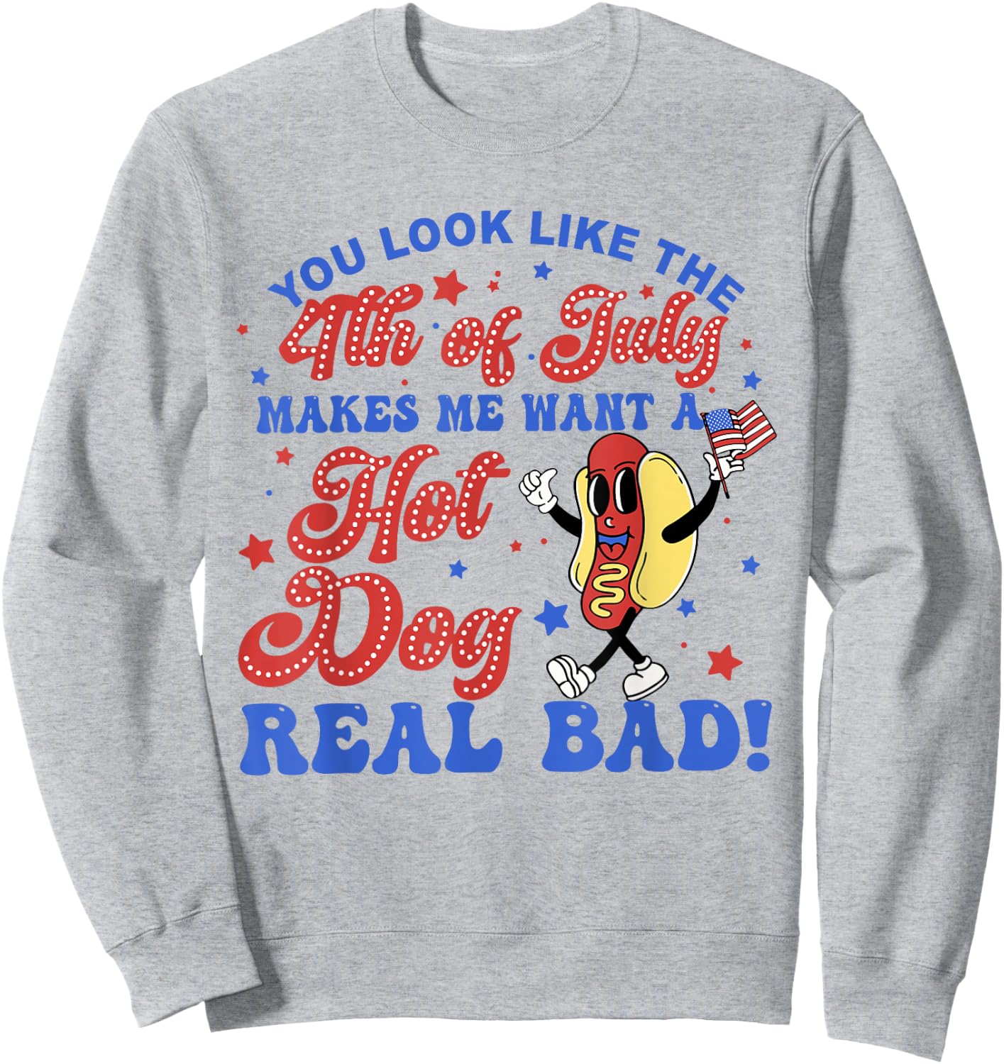You Look Like The 4th Of July Makes Me Want Hotdog Real Bad Sweatshirt - Sweatshirt | Ash