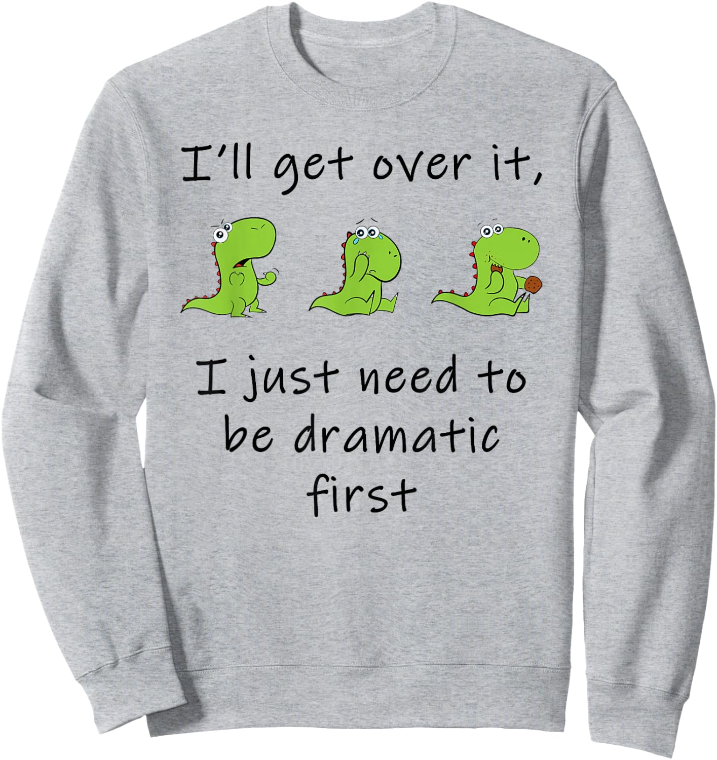 Dinosaur – I'll Get Over it Just Need to Be Dramatic First Sweatshirt - Sweatshirt | Ash
