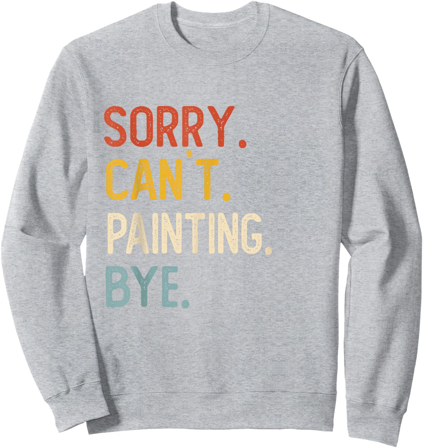 Sorry Can't Painting Bye Shirts Funny Painting Lovers Sweatshirt - Sweatshirt | Ash