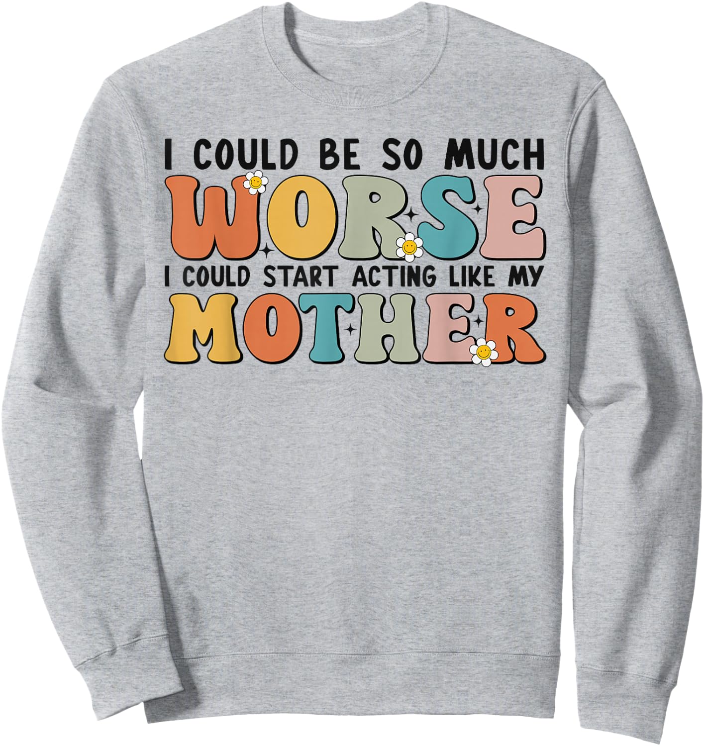 I Could Be So Much Worse I Could Start Acting Like My Mother Sweatshirt - Sweatshirt | Ash