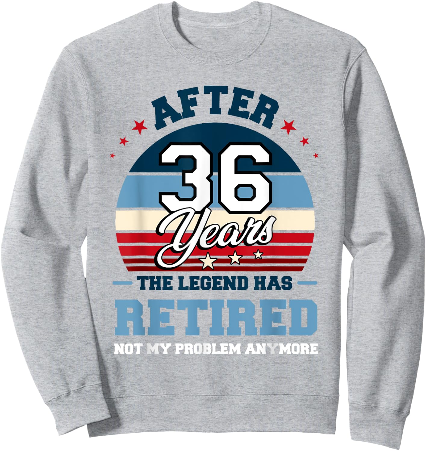 The Legend Has Retired After 36 Years Not My Problem Anymore Sweatshirt - Sweatshirt | Ash