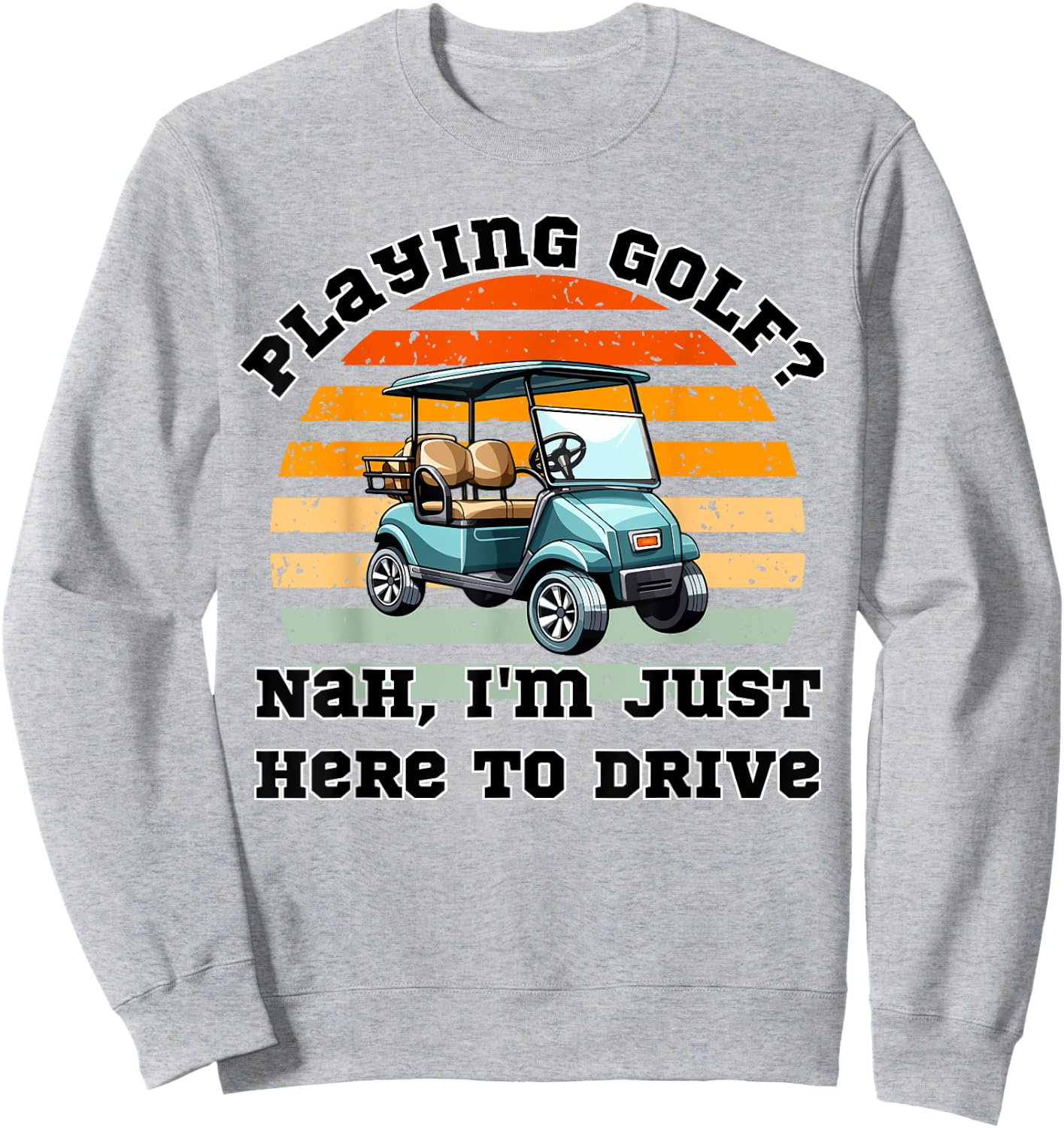Playing Golf ? Nah , I'm Just Here To Drive a Golf Cart Sweatshirt - Sweatshirt | Ash