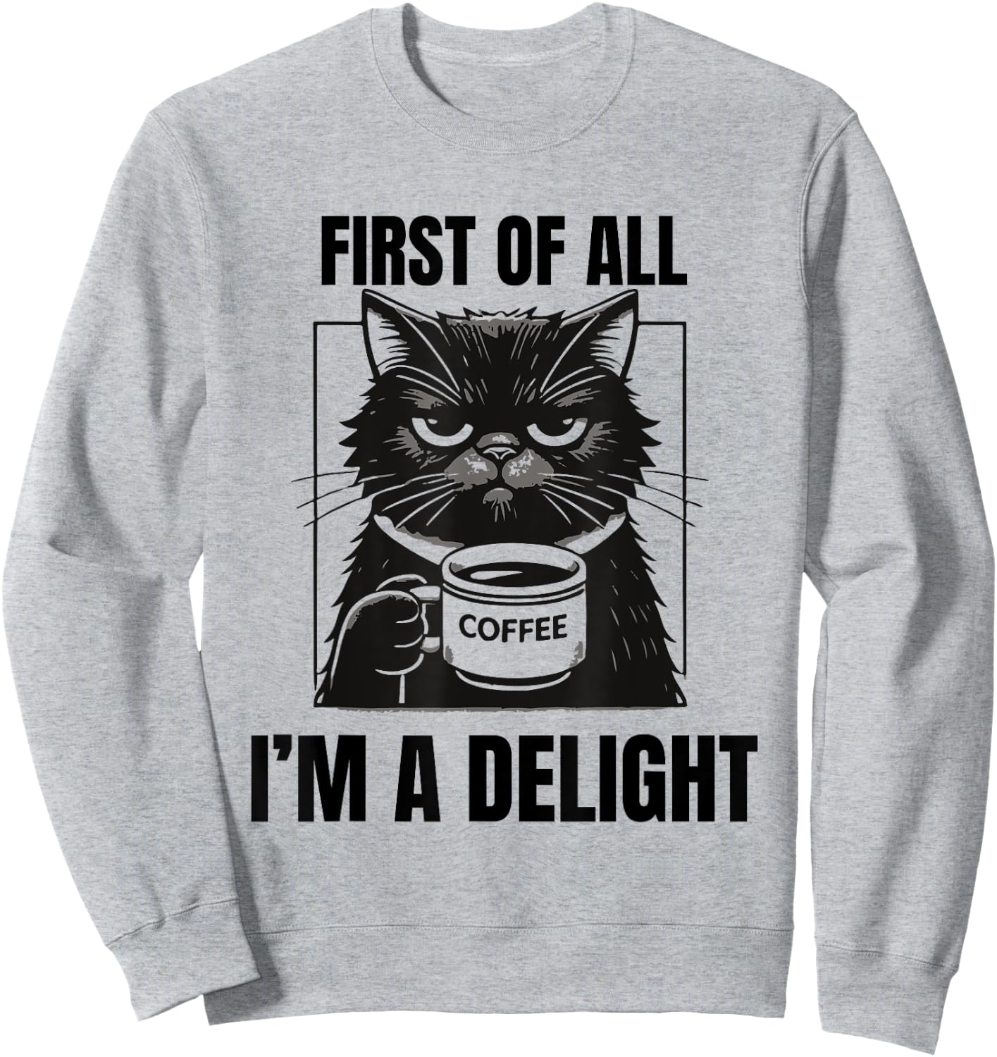 First Of All I'm A Delight Sarcastic Coffee Grumpy Funny Cat Men Women Sweatshirt - Sweatshirt | Ash