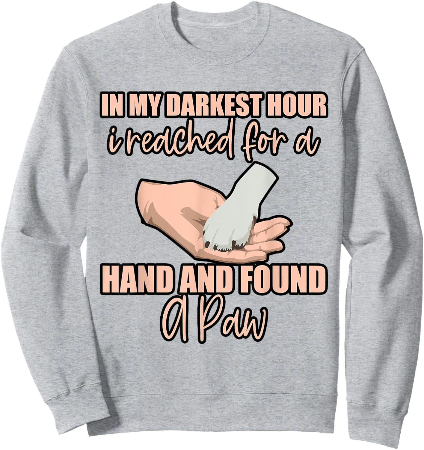 In My Darkest Hour, I Reached For A Hand And Found A Paw . Sweatshirt - Sweatshirt | Ash