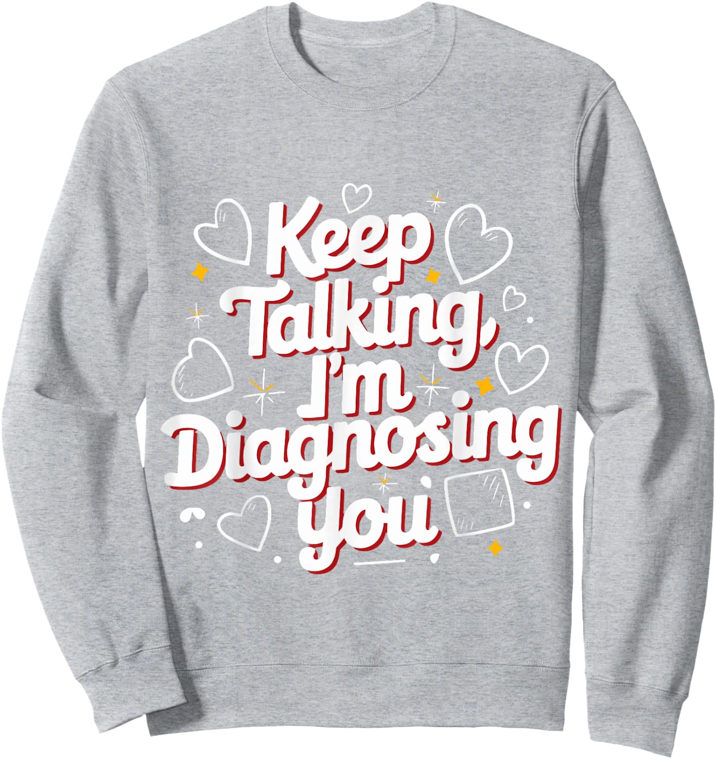 Keep Talking I'm Diagnosing You Humorous Medical for Friend Sweatshirt - Sweatshirt | Ash