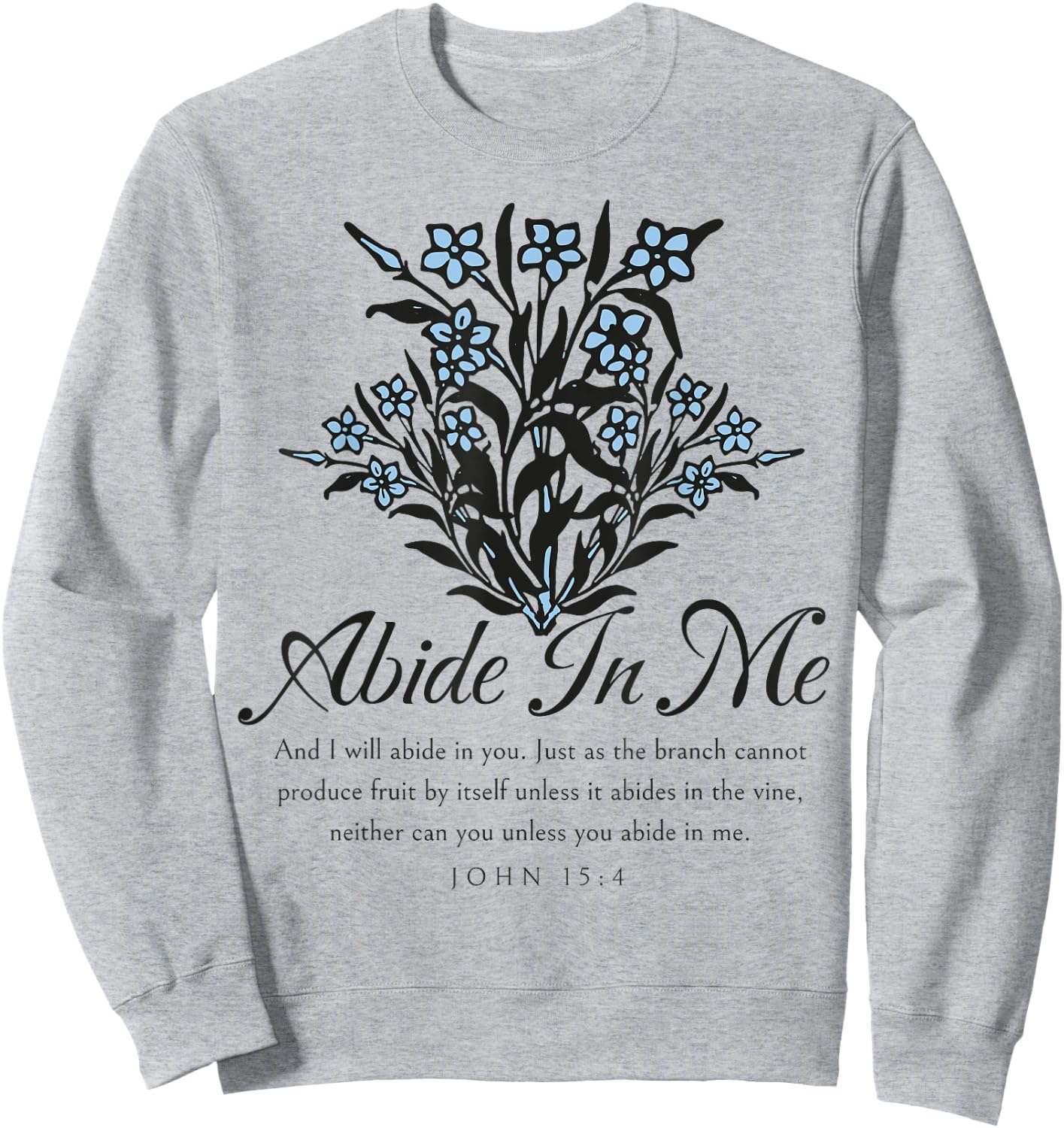 Abide In Me John 15:4 Christian Bible Scripture Flowers Sweatshirt - Sweatshirt | Ash