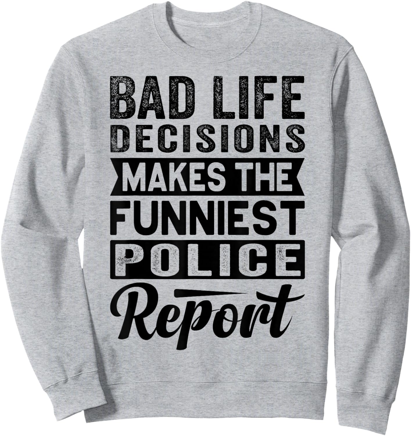 Bad Life Decisions Makes The Funniest Police Report Sweatshirt - Sweatshirt | Ash