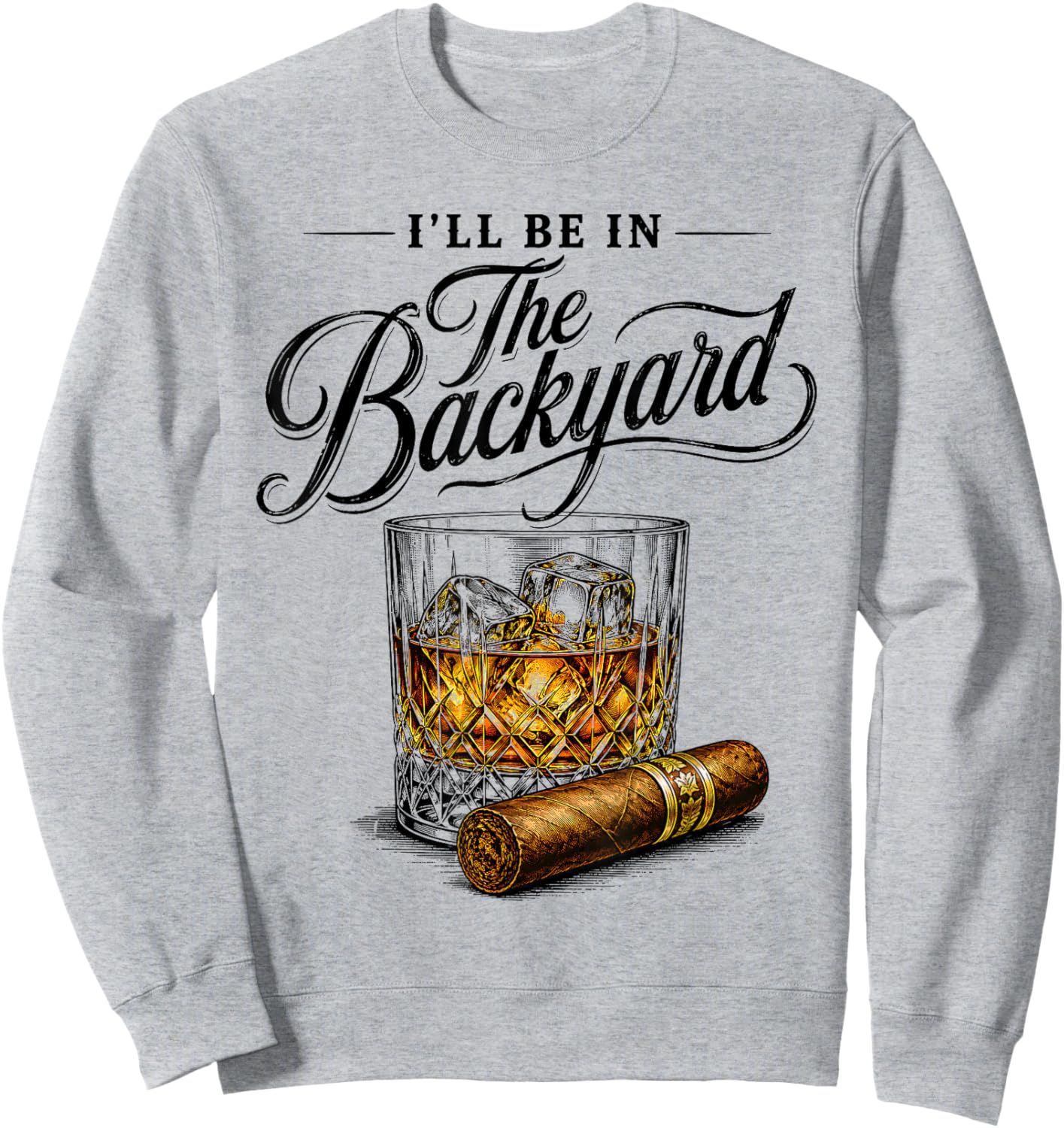 Fathers Day I'll Be in The Backyard Bourbon Cigar Lover Dad Sweatshirt - Sweatshirt | Ash