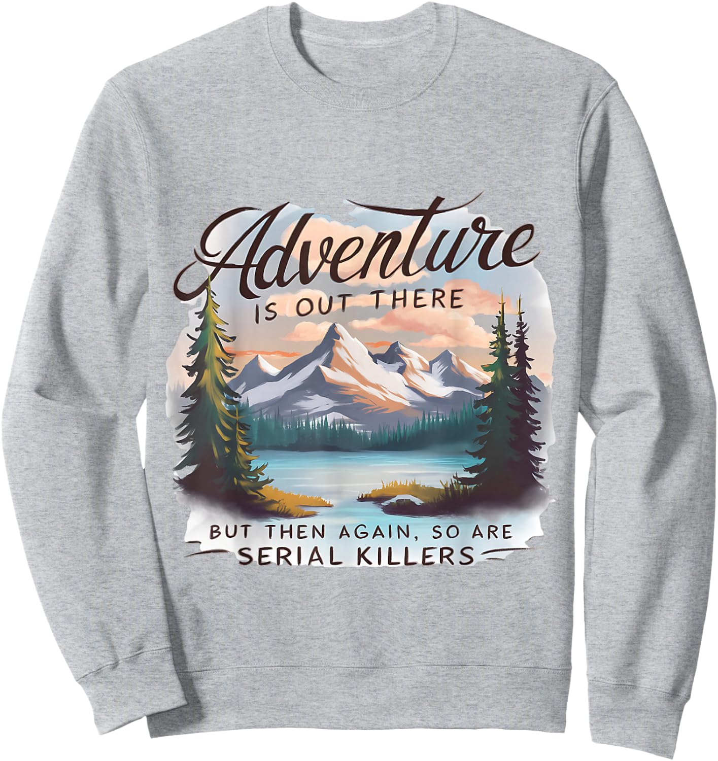 ADVENTURE IS OUT THERE BUT SO ARE SERIAL KILLERS Camping Sweatshirt - Sweatshirt | Ash