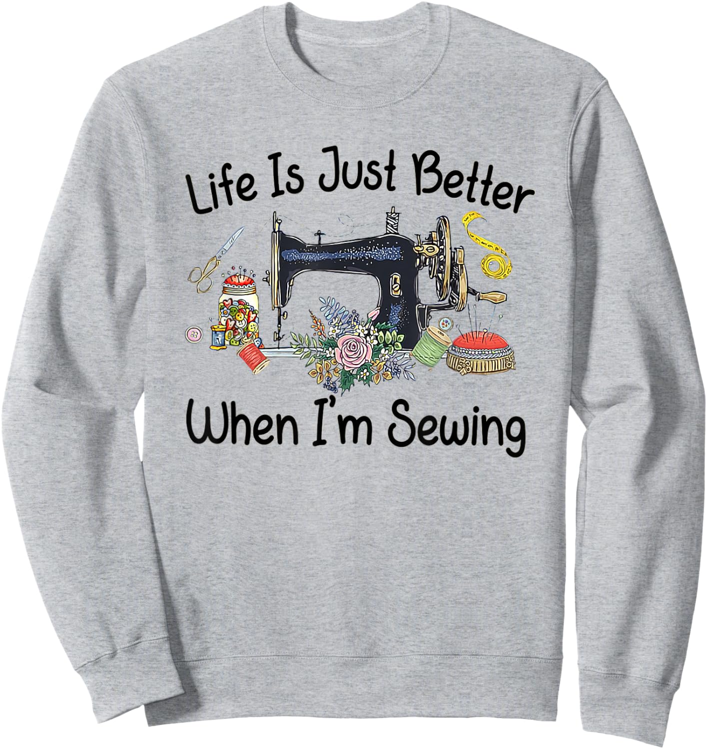 Life Is Just Better When I'm Sewing Funny Sewing Machine Sweatshirt - Sweatshirt | Ash
