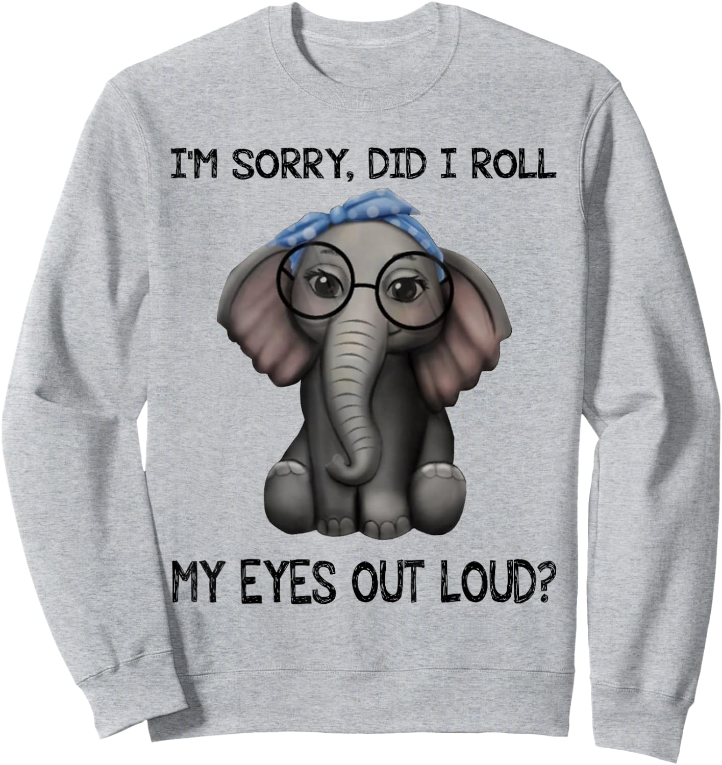 Elephant I'm Sorry Did I Roll My Eyes Out Loud Sweatshirt - Sweatshirt | Ash
