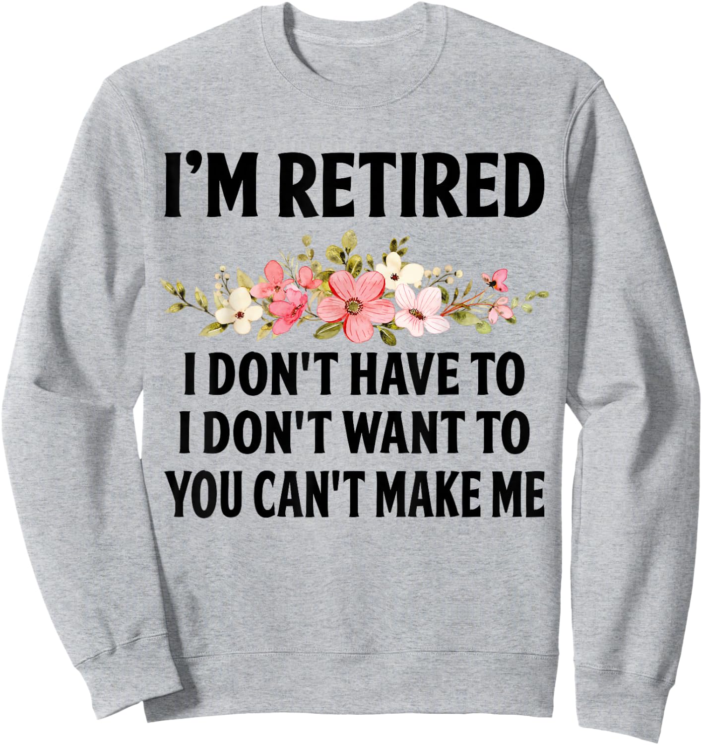 I‘m Retired I Don't Have To I Don't Want To You Can't Make Sweatshirt - Sweatshirt | Ash