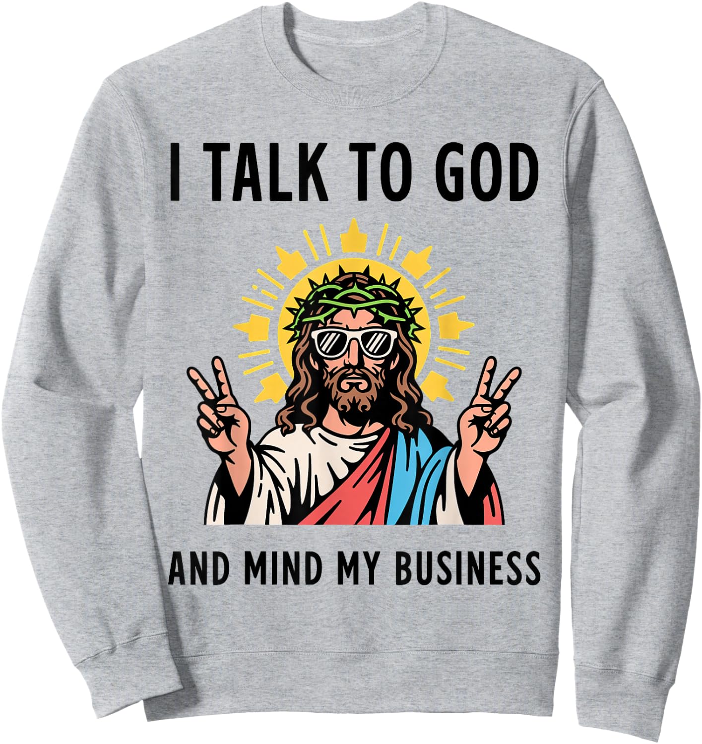 I Talk to God and Mind My Business Talk God Mind Business Sweatshirt - Sweatshirt | Ash