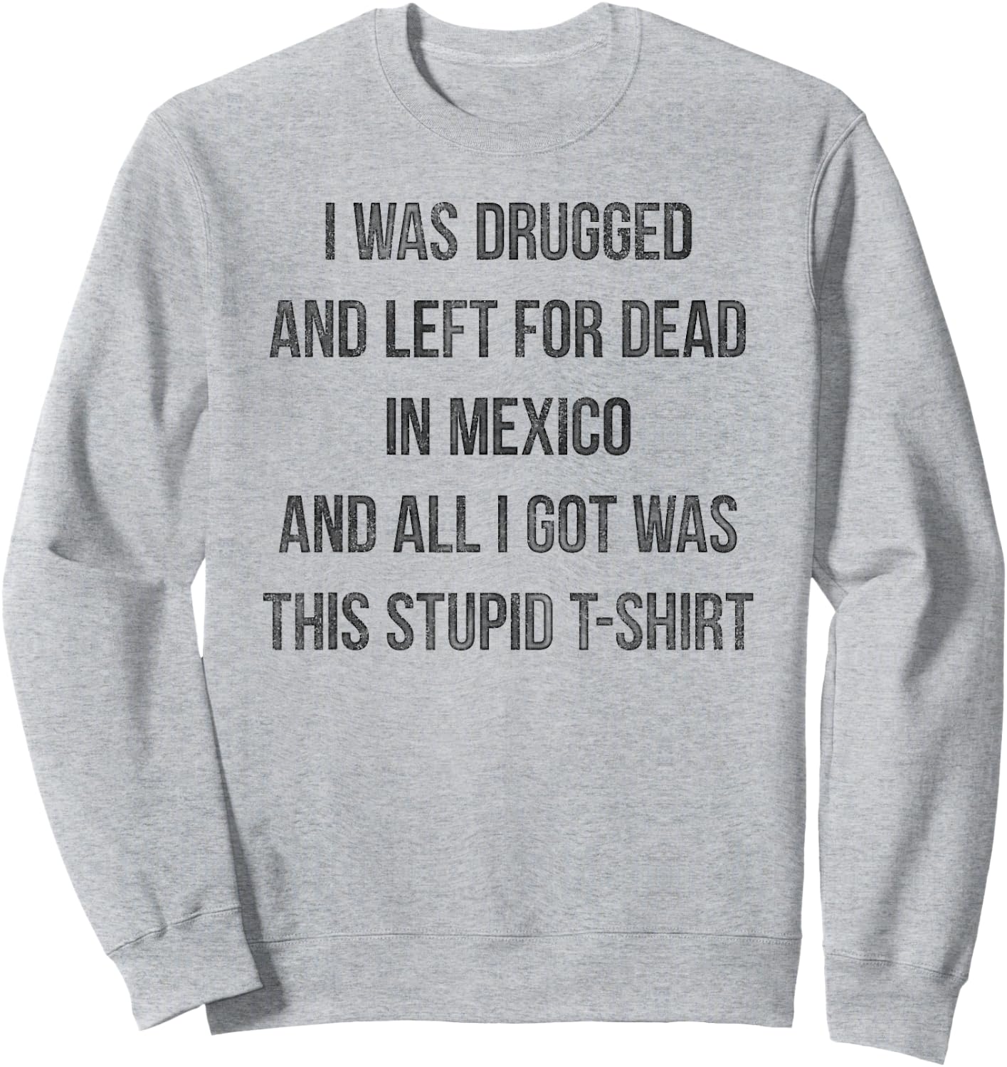 I Was Drugged And Left For Dead In Mexico T Shirt Distressed Sweatshirt - Sweatshirt | Ash