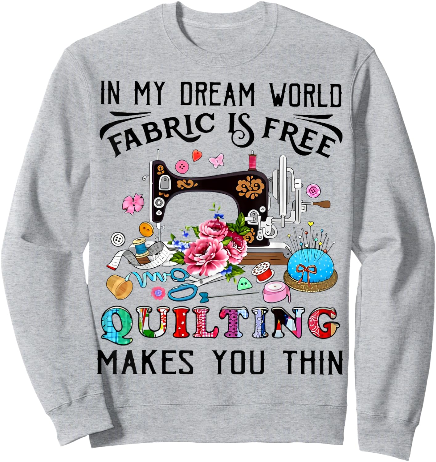 In My Dream World Fabric Is Free Quilting Makes You Thin Sweatshirt - Sweatshirt | Ash