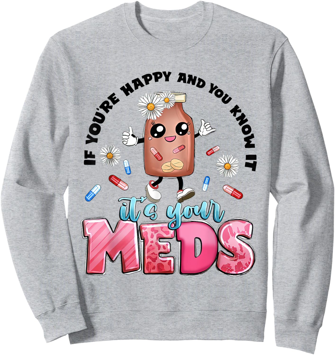 If You're Happy And You Know It's Your Meds Funny Pills Sweatshirt - Sweatshirt | Ash