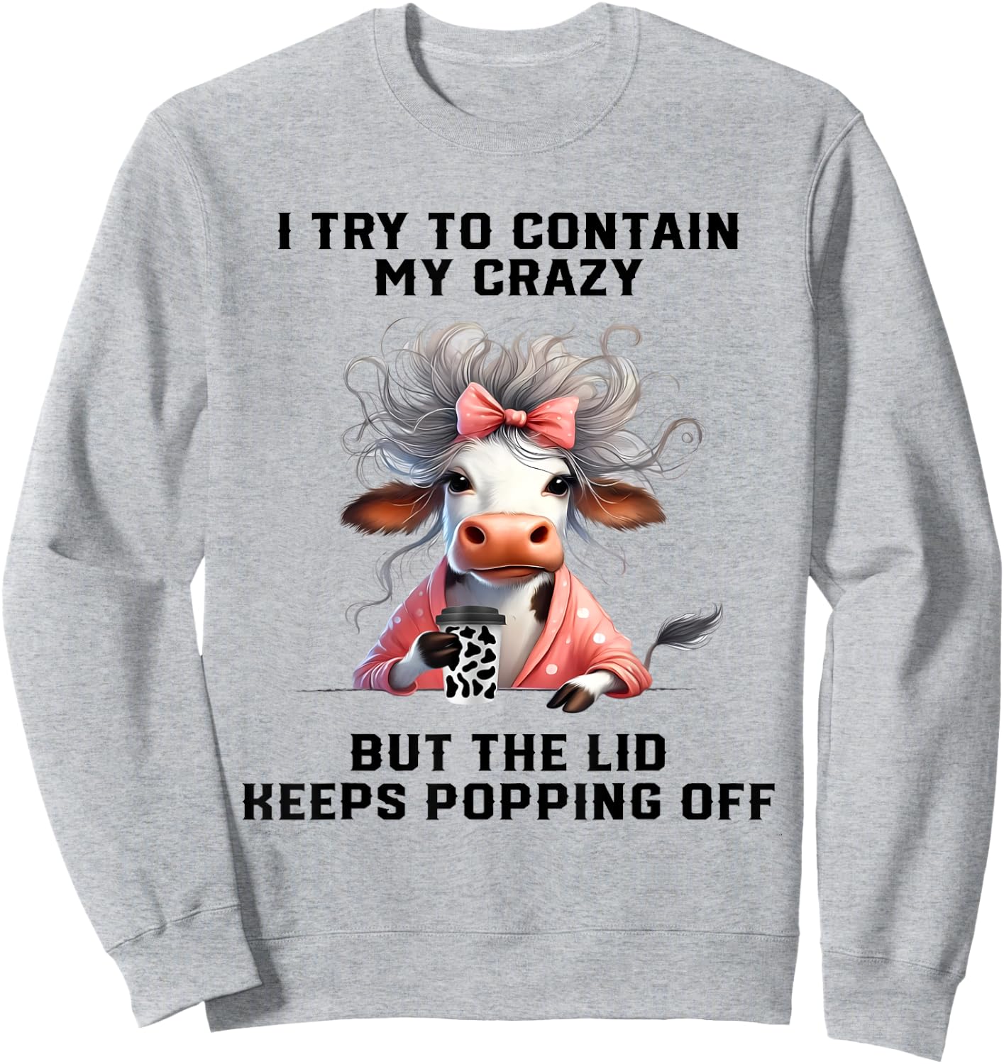 Cow I Try To Contain My Crazy But The Lid Keeps Popping Off Sweatshirt - Sweatshirt | Ash